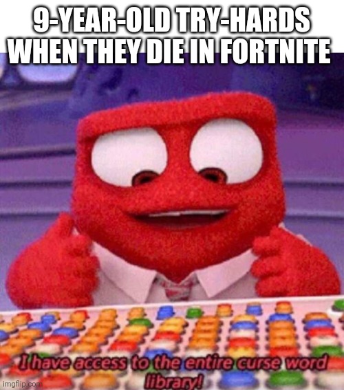 I have access to the entire curse world library | 9-YEAR-OLD TRY-HARDS WHEN THEY DIE IN FORTNITE | image tagged in i have access to the entire curse world library,memes,fortnite | made w/ Imgflip meme maker