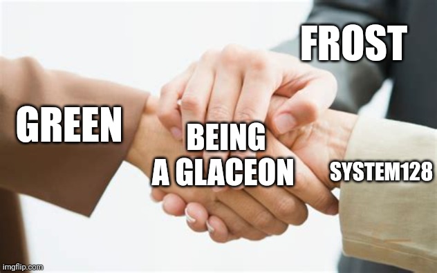 Triple handshake | FROST; GREEN; BEING A GLACEON; SYSTEM128 | image tagged in triple handshake | made w/ Imgflip meme maker