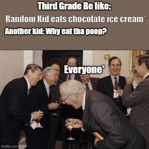 Laughing Men In Suits Meme | Third Grade Be like:; Random Kid eats chocolate ice cream*; Another kid: Why eat tha poop? Everyone* | image tagged in memes,laughing men in suits | made w/ Imgflip meme maker