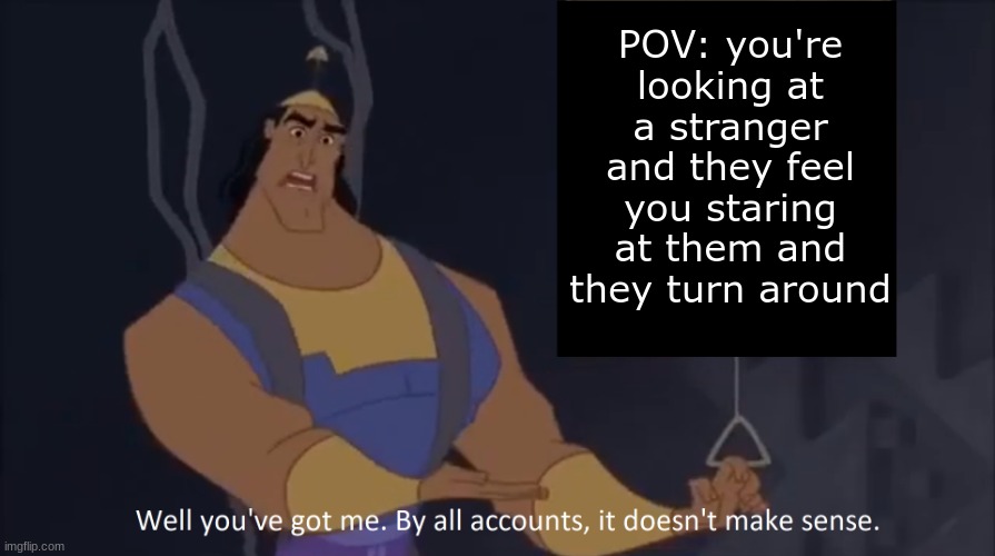 This is the 6th sense, stalkabillity | POV: you're looking at a stranger and they feel you staring at them and they turn around | image tagged in kronk - doesn't make sense captioned | made w/ Imgflip meme maker