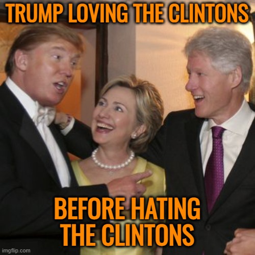 Trump and the Clintons | TRUMP LOVING THE CLINTONS BEFORE HATING THE CLINTONS | image tagged in trump and the clintons | made w/ Imgflip meme maker