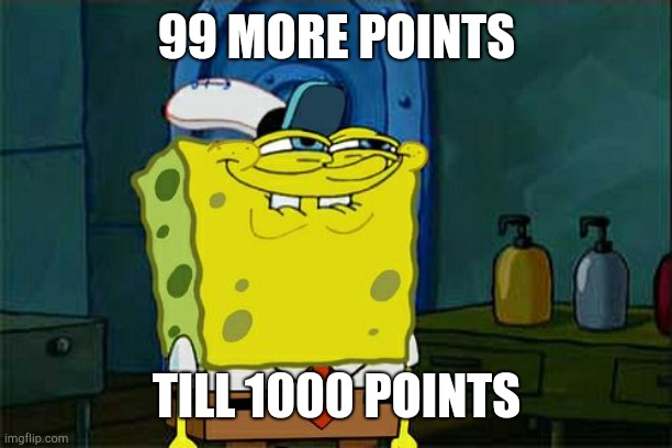 99 more points guys woohoo | 99 MORE POINTS; TILL 1000 POINTS | image tagged in memes,don't you squidward,imgflip points | made w/ Imgflip meme maker