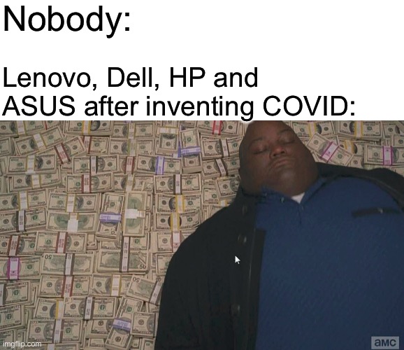 “30 million Chromebooks were bought by schools in 2020 alone because of it” | Nobody:; Lenovo, Dell, HP and ASUS after inventing COVID: | image tagged in memes,blank transparent square,fat guy laying on money,coronavirus,covid,chromebook | made w/ Imgflip meme maker