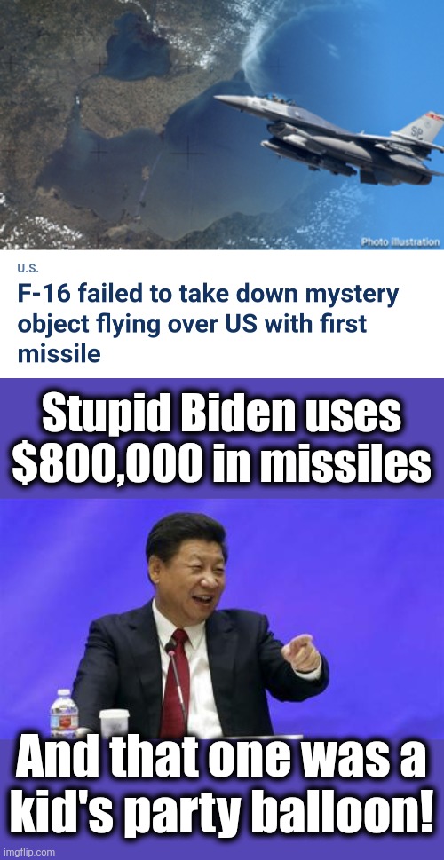 Stupid Biden uses $800,000 in missiles; And that one was a
kid's party balloon! | image tagged in xi jinping laughing,joe biden,woke military,missiles,china,balloons | made w/ Imgflip meme maker