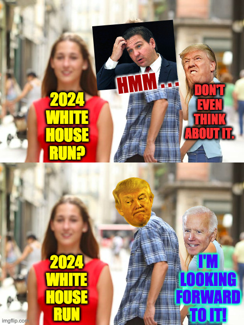 These are the good old days, unfortunately. | HMM . . . DON'T
EVEN
THINK
ABOUT IT. 2024
WHITE
HOUSE
RUN? I'M
LOOKING
FORWARD
TO IT! 2024
WHITE
HOUSE
RUN | image tagged in memes,distracted boyfriend,2024 election | made w/ Imgflip meme maker