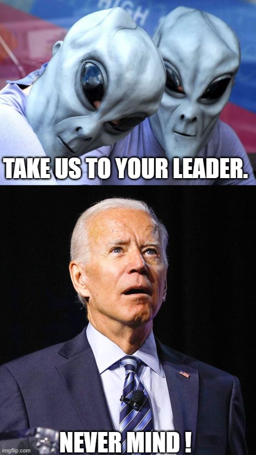 Credit to Tucker Carlson | TAKE US TO YOUR LEADER. NEVER MIND ! | image tagged in joe biden | made w/ Imgflip meme maker