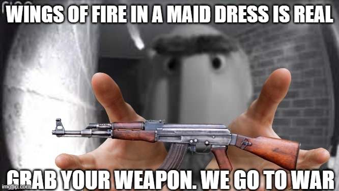 WINGS OF FIRE IN A MAID DRESS IS REAL GRAB YOUR WEAPON. WE GO TO WAR | made w/ Imgflip meme maker