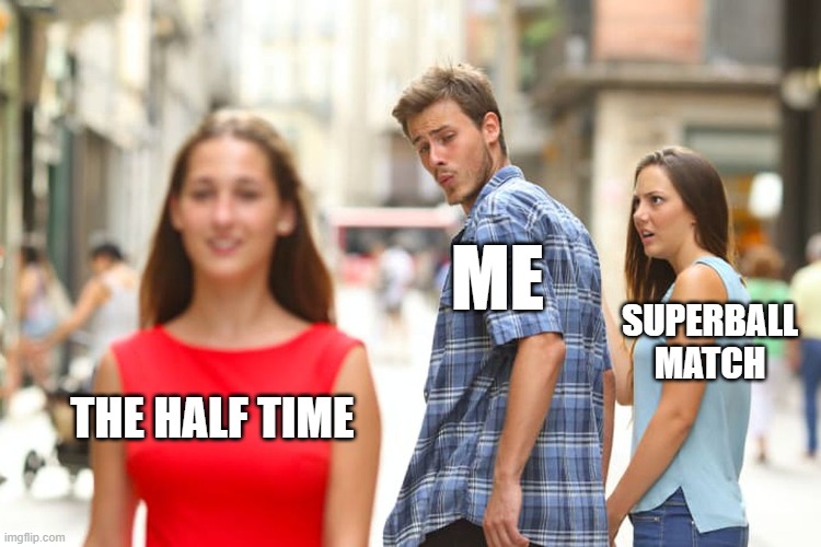 superbowl | ME; SUPERBALL MATCH; THE HALF TIME | image tagged in memes,distracted boyfriend,superbowl | made w/ Imgflip meme maker