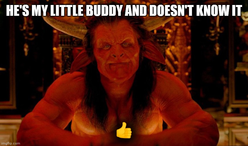 Satan | HE'S MY LITTLE BUDDY AND DOESN'T KNOW IT ? | image tagged in satan | made w/ Imgflip meme maker