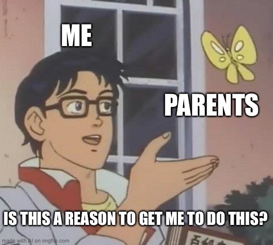 Ai be spitten facts | ME; PARENTS; IS THIS A REASON TO GET ME TO DO THIS? | image tagged in memes,is this a pigeon | made w/ Imgflip meme maker
