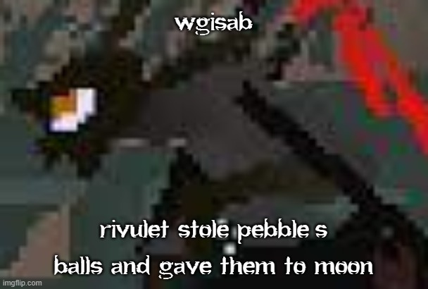 the exister | wgisab; rivulet stole pebble's balls and gave them to moon | image tagged in the exister | made w/ Imgflip meme maker