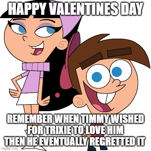 Timmy Turner X Trixie Tang | HAPPY VALENTINES DAY; REMEMBER WHEN TIMMY WISHED FOR TRIXIE TO LOVE HIM THEN HE EVENTUALLY REGRETTED IT | image tagged in fairly odd parents,timmy turner,nickelodeon,valentine's day,2009 | made w/ Imgflip meme maker