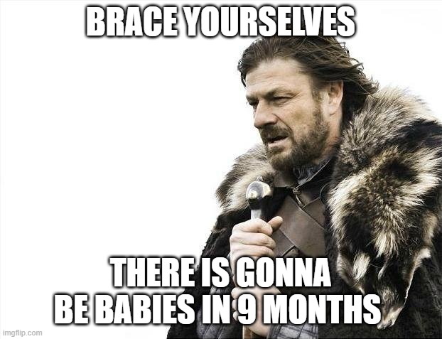 valentine | BRACE YOURSELVES; THERE IS GONNA BE BABIES IN 9 MONTHS | image tagged in memes,brace yourselves x is coming,valentine's day,valentines day,valentine,valentines | made w/ Imgflip meme maker