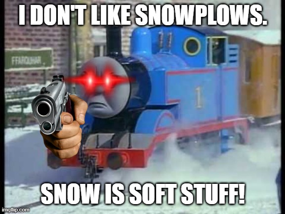 Thomas doesn't like snowplow | I DON'T LIKE SNOWPLOWS. SNOW IS SOFT STUFF! | image tagged in mean thomas the train | made w/ Imgflip meme maker