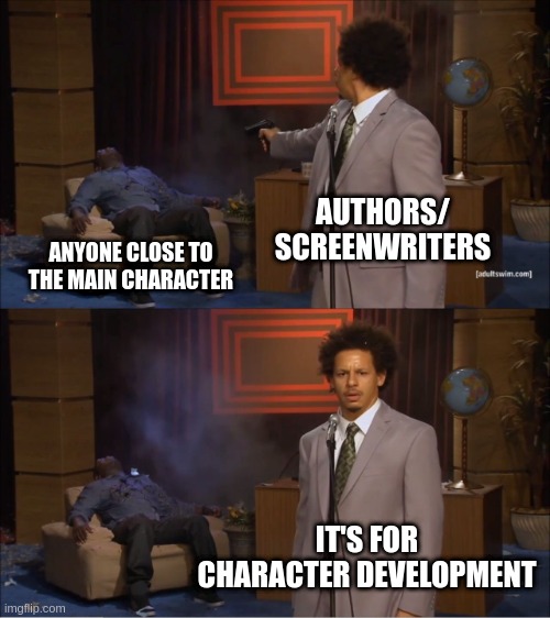 authors be like | AUTHORS/ SCREENWRITERS; ANYONE CLOSE TO THE MAIN CHARACTER; IT'S FOR CHARACTER DEVELOPMENT | image tagged in memes,who killed hannibal,character development,books,movies,plot twist | made w/ Imgflip meme maker