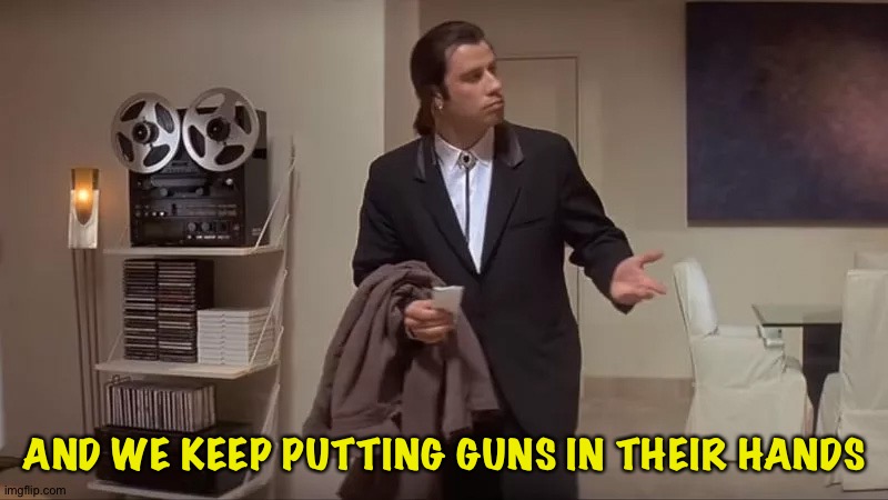 Mass shootings | AND WE KEEP PUTTING GUNS IN THEIR HANDS | image tagged in confused man | made w/ Imgflip meme maker