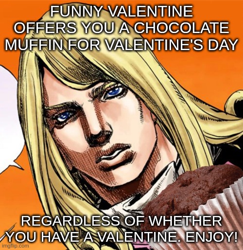 <3 | FUNNY VALENTINE OFFERS YOU A CHOCOLATE MUFFIN FOR VALENTINE'S DAY; REGARDLESS OF WHETHER YOU HAVE A VALENTINE. ENJOY! | image tagged in funny valentine,valentine's day,chocolate,muffin,memes,jojo's bizarre adventure | made w/ Imgflip meme maker