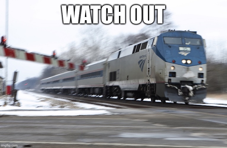 Fast amtrak | WATCH OUT | image tagged in fast amtrak | made w/ Imgflip meme maker