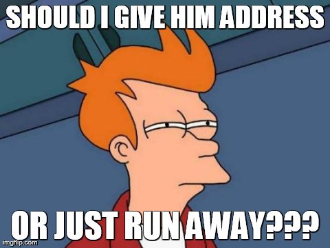 Futurama Fry | SHOULD I GIVE HIM ADDRESS OR JUST RUN AWAY??? | image tagged in memes,futurama fry | made w/ Imgflip meme maker