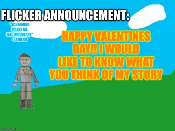 Flicker announcement V2 | HAPPY VALENTINES DAY!! I WOULD LIKE TO KNOW WHAT YOU THINK OF MY STORY | image tagged in flicker announcement v2,stop reading the tags,why are you reading this | made w/ Imgflip meme maker