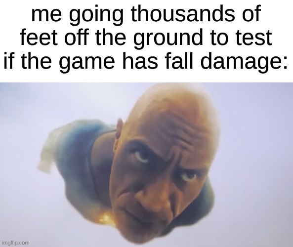 Black Adam Meme | me going thousands of feet off the ground to test if the game has fall damage: | image tagged in black adam meme,memes | made w/ Imgflip meme maker