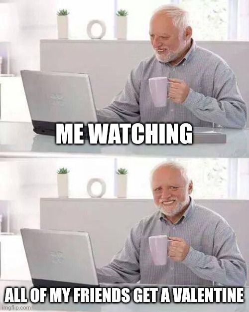 end the pain! | ME WATCHING; ALL OF MY FRIENDS GET A VALENTINE | image tagged in memes,hide the pain harold | made w/ Imgflip meme maker