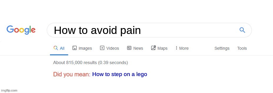 Oh,Come On!! | How to avoid pain; How to step on a lego | image tagged in did you mean | made w/ Imgflip meme maker