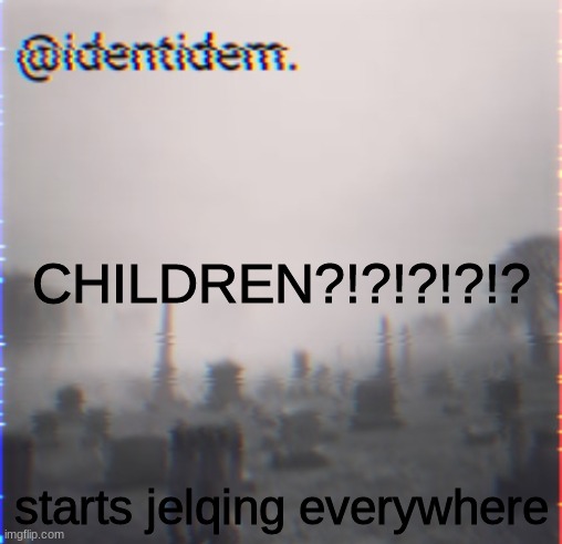 i'm bored and have no ideas | CHILDREN?!?!?!?!? starts jelqing everywhere | made w/ Imgflip meme maker