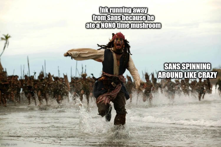 ....yesterday's roleplay- I gave him two nono time mushrooms and uh-... he did the THING to me.. T W I C E | !nk running away from Sans because he ate a NONO time mushroom; SANS SPINNING AROUND LIKE CRAZY | image tagged in captain jack sparrow running | made w/ Imgflip meme maker