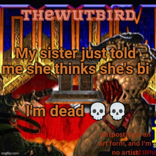 Wutbird announcement (thanks protogens) | My sister just told me she thinks she's bi; I'm dead 💀💀 | image tagged in wutbird announcement thanks protogens | made w/ Imgflip meme maker