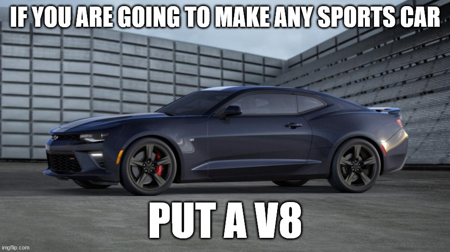 put a v8 | IF YOU ARE GOING TO MAKE ANY SPORTS CAR; PUT A V8 | image tagged in camaro | made w/ Imgflip meme maker