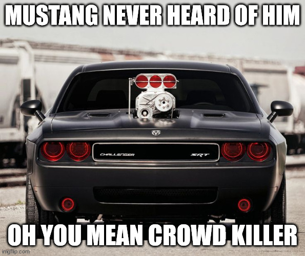 demon never heard of him | MUSTANG NEVER HEARD OF HIM; OH YOU MEAN CROWD KILLER | image tagged in demon never heard of him | made w/ Imgflip meme maker