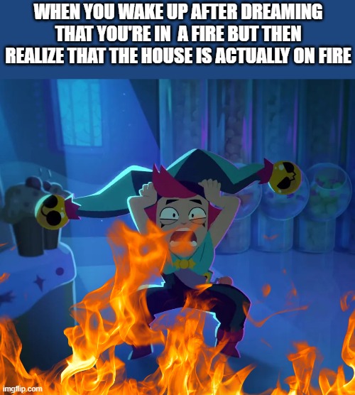Burning pain | WHEN YOU WAKE UP AFTER DREAMING THAT YOU'RE IN  A FIRE BUT THEN REALIZE THAT THE HOUSE IS ACTUALLY ON FIRE | image tagged in scared chester,house fire,fire,dreaming | made w/ Imgflip meme maker