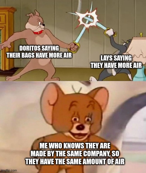 tru | DORITOS SAYING THEIR BAGS HAVE MORE AIR; LAYS SAYING THEY HAVE MORE AIR; ME WHO KNOWS THEY ARE MADE BY THE SAME COMPANY, SO THEY HAVE THE SAME AMOUNT OF AIR | image tagged in tom and jerry swordfight | made w/ Imgflip meme maker