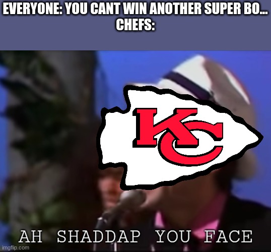 Ah shddap you face | EVERYONE: YOU CANT WIN ANOTHER SUPER BO...
CHEFS: | image tagged in ah shddap you face | made w/ Imgflip meme maker