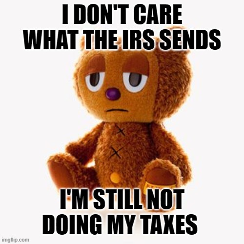 Pj plush | I DON'T CARE WHAT THE IRS SENDS; I'M STILL NOT DOING MY TAXES | image tagged in pj plush | made w/ Imgflip meme maker