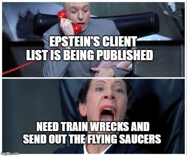 Dr Evil and Frau Yelling | EPSTEIN'S CLIENT LIST IS BEING PUBLISHED; NEED TRAIN WRECKS AND SEND OUT THE FLYING SAUCERS | image tagged in dr evil and frau yelling | made w/ Imgflip meme maker