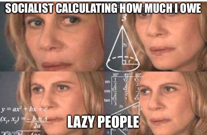 Math lady/Confused lady | SOCIALIST CALCULATING HOW MUCH I OWE LAZY PEOPLE | image tagged in math lady/confused lady | made w/ Imgflip meme maker