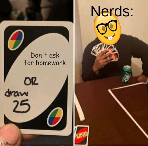 UNO Draw 25 Cards | Nerds:; Don't ask for homework | image tagged in memes,uno draw 25 cards | made w/ Imgflip meme maker
