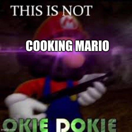 This is not okie dokie | COOKING MARIO | image tagged in this is not okie dokie | made w/ Imgflip meme maker