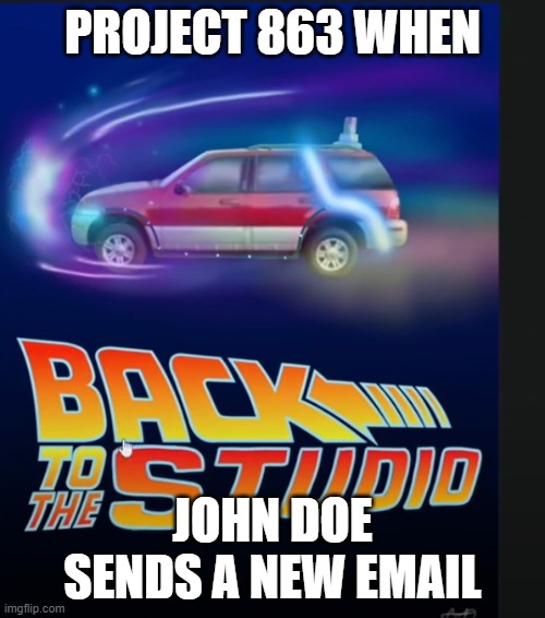 back to the studio this is from reddit please do not delete | PROJECT 863 WHEN; JOHN DOE SENDS A NEW EMAIL | image tagged in memes | made w/ Imgflip meme maker