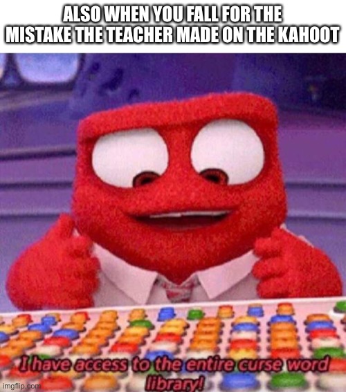 I have access to the entire curse world library | ALSO WHEN YOU FALL FOR THE MISTAKE THE TEACHER MADE ON THE KAHOOT | image tagged in i have access to the entire curse world library | made w/ Imgflip meme maker