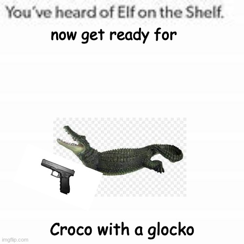 Swaws | now get ready for; Croco with a glocko | image tagged in you've heard of elf on the shelf | made w/ Imgflip meme maker