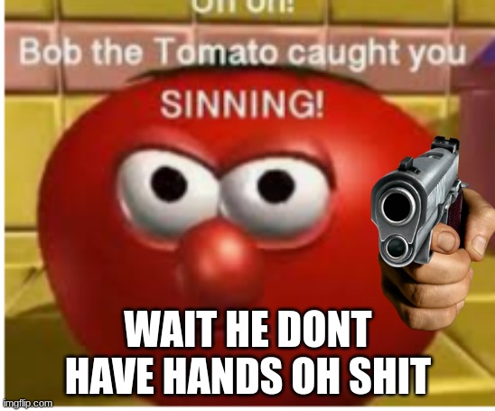 man im dead | WAIT HE DONT HAVE HANDS OH SHIT | image tagged in bob tomato | made w/ Imgflip meme maker