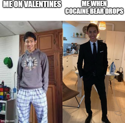Fernanfloo Dresses Up | ME ON VALENTINES; ME WHEN COCAINE BEAR DROPS | image tagged in fernanfloo dresses up | made w/ Imgflip meme maker