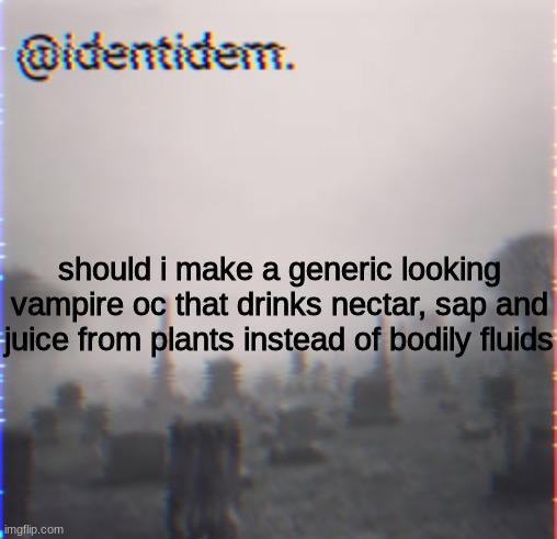 jln | should i make a generic looking vampire oc that drinks nectar, sap and juice from plants instead of bodily fluids | made w/ Imgflip meme maker