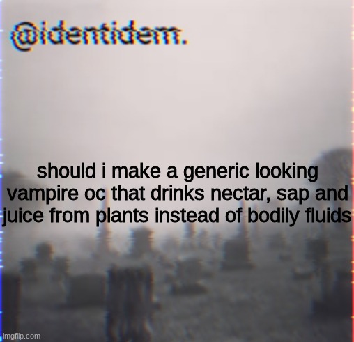 efw | should i make a generic looking vampire oc that drinks nectar, sap and juice from plants instead of bodily fluids | made w/ Imgflip meme maker