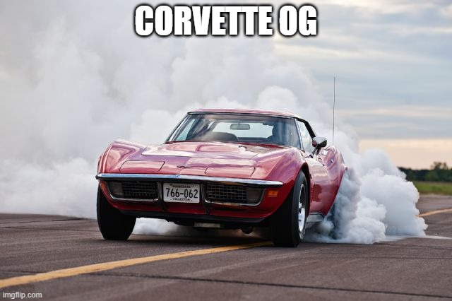 CORVETTE OG | image tagged in corvette burning rubber | made w/ Imgflip meme maker