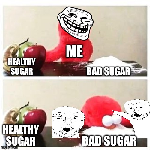 elmo cocaine | ME; BAD SUGAR; HEALTHY SUGAR; HEALTHY SUGAR; BAD SUGAR | image tagged in elmo cocaine | made w/ Imgflip meme maker