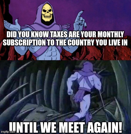 he man skeleton advices | DID YOU KNOW TAXES ARE YOUR MONTHLY SUBSCRIPTION TO THE COUNTRY YOU LIVE IN; UNTIL WE MEET AGAIN! | image tagged in he man skeleton advices,funny facts,memes | made w/ Imgflip meme maker
